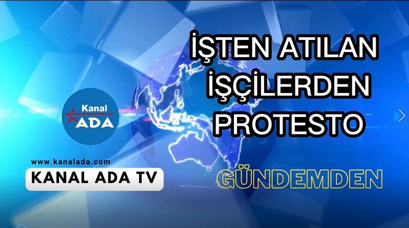 İŞTEN ATILAN İŞÇİLERDEN PROTESTO